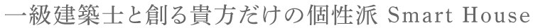 一級建築士と創る貴方だけの個性派 Smart House