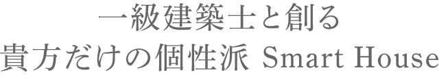 一級建築士と創る貴方だけの個性派 Smart House